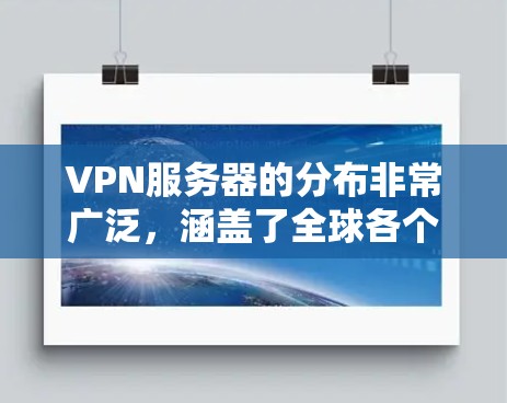 VPN服务器的分布非常广泛，涵盖了全球各个地区。以下是一些常见的VPN服务器区域及其特点