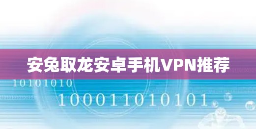 安兔取龙安卓手机VPN推荐