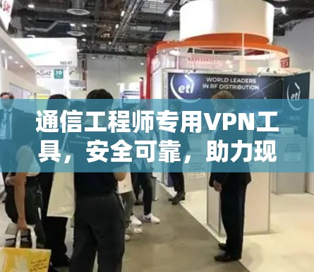 通信工程师专用VPN工具，安全可靠，助力现代网络保护