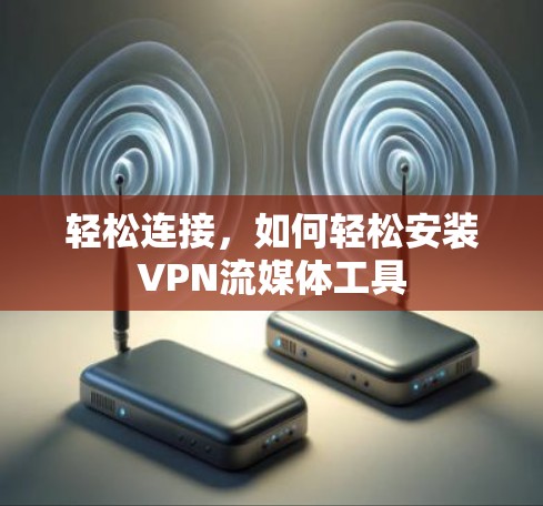 轻松连接，如何轻松安装VPN流媒体工具