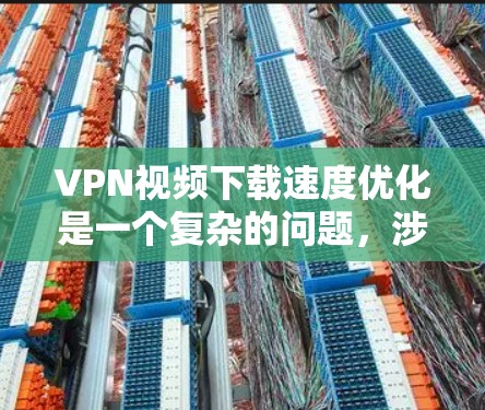 VPN视频下载速度优化是一个复杂的问题，涉及多个方面。以下是一些具体的方法，帮助你提高视频下载速度
