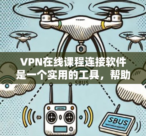 VPN在线课程连接软件是一个实用的工具，帮助用户在不在线的情况下访问真实网络服务，进行远程学习和实时沟通。以下是一个结构化的总结