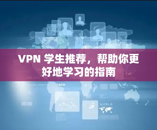 VPN 学生推荐，帮助你更好地学习的指南