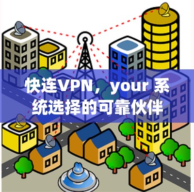 快连VPN，your 系统选择的可靠伙伴