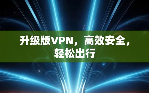 升级版VPN，高效安全，轻松出行