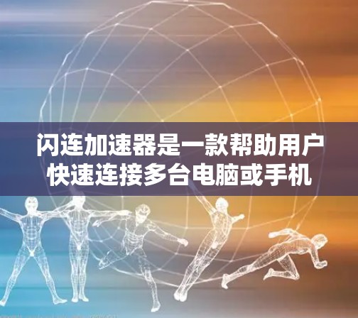 闪连加速器是一款帮助用户快速连接多台电脑或手机的工具。它通过高速网络链接多台设备，提升工作效率并减少连接延迟。以下是几个常见的闪连加速器品牌及其特点