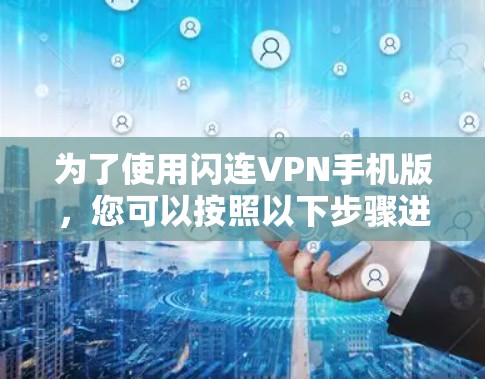 为了使用闪连VPN手机版，您可以按照以下步骤进行