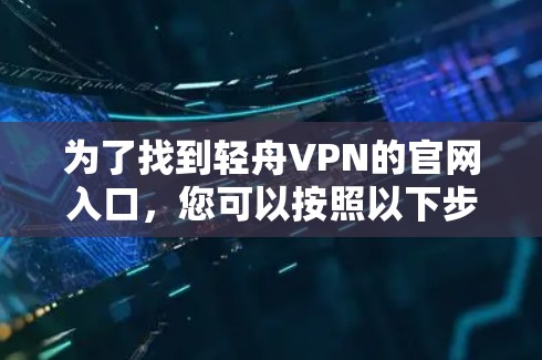 为了找到轻舟VPN的官网入口，您可以按照以下步骤进行