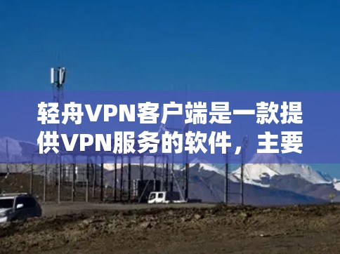 轻舟VPN客户端是一款提供VPN服务的软件，主要面向需要网络安全和隐私保护的用户。以下是一些关于轻舟VPN客户端的详细介绍