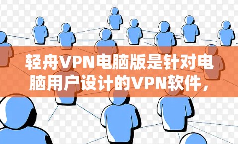 轻舟VPN电脑版是针对电脑用户设计的VPN软件，旨在提供稳定性和安全性较高的加密服务。以下是详细的使用步骤和步骤说明