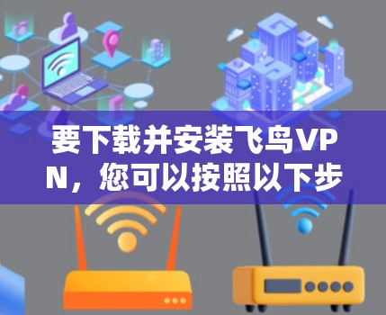 要下载并安装飞鸟VPN，您可以按照以下步骤进行