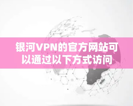 银河VPN的官方网站可以通过以下方式访问
