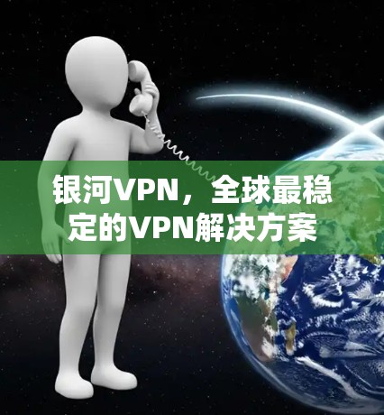 银河VPN，全球最稳定的VPN解决方案