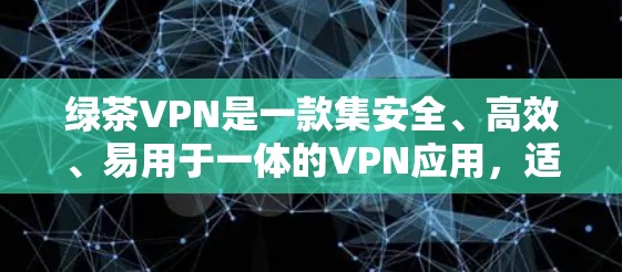 绿茶VPN是一款集安全、高效、易用于一体的VPN应用，适合用户在移动设备或电脑上进行VPN访问。以下是关于绿茶VPN客户端的详细信息