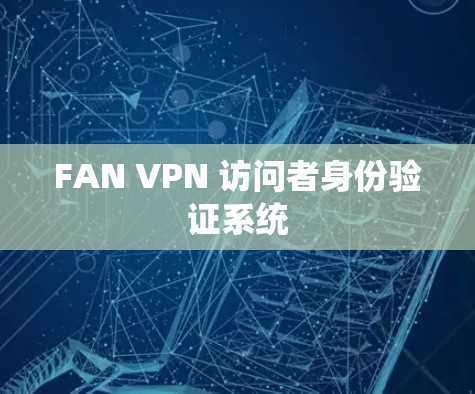 FAN VPN 访问者身份验证系统