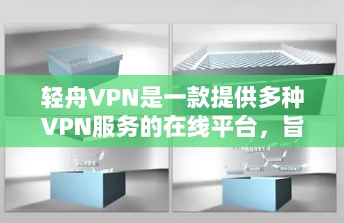 轻舟VPN是一款提供多种VPN服务的在线平台，旨在为用户提供高速、安全的网络连接。以下是轻舟VPN的详细介绍