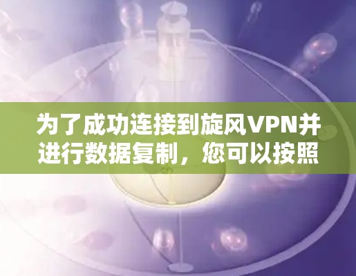 为了成功连接到旋风VPN并进行数据复制，您可以按照以下步骤进行