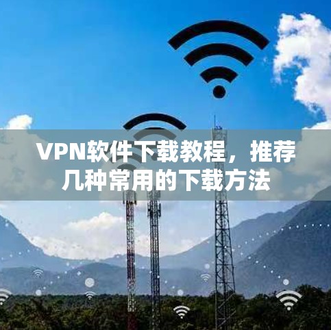 VPN软件下载教程，推荐几种常用的下载方法