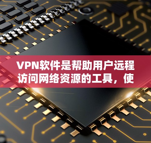 VPN软件是帮助用户远程访问网络资源的工具，使用VPN可以保护隐私和确保安全。以下是几种常见的VPN软件推荐