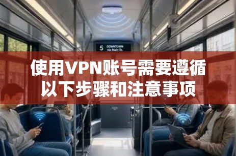 使用VPN账号需要遵循以下步骤和注意事项