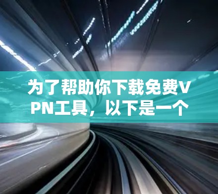为了帮助你下载免费VPN工具，以下是一个分步指南