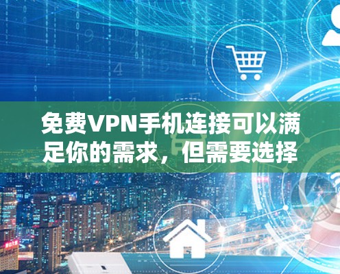 免费VPN手机连接可以满足你的需求，但需要选择一个可靠且安全的VPN服务。以下是一些推荐的免费VPN软件和平台，他们可以帮助你在手机上轻松连接到VPN服务