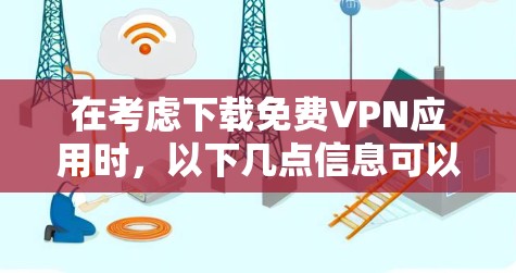 在考虑下载免费VPN应用时，以下几点信息可以帮助你做出明智的选择