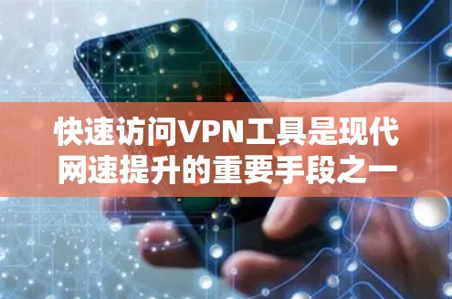 快速访问VPN工具是现代网速提升的重要手段之一，通常包括多种软件和网站，帮助用户更快地连接网络。以下是一些常用的快速VPN访问工具