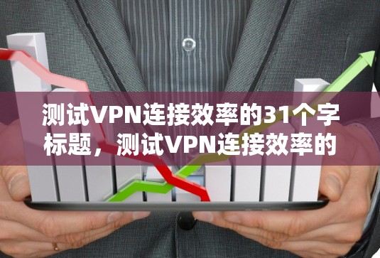 测试VPN连接效率的31个字标题，测试VPN连接效率的31个字标题，测试VPN连接效率的31个字
