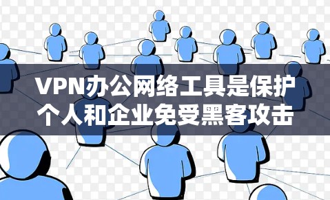 VPN办公网络工具是保护个人和企业免受黑客攻击的重要手段。以下是使用VPN办公网络工具的步骤和注意事项