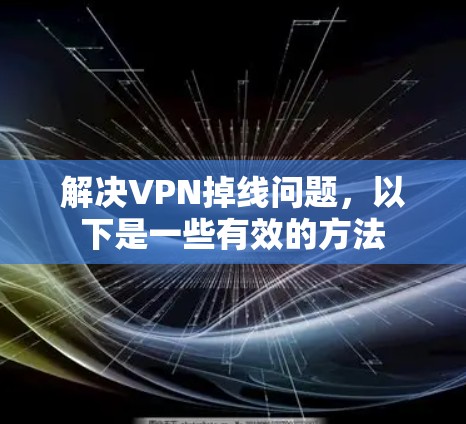 解决VPN掉线问题，以下是一些有效的方法