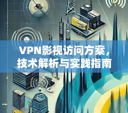 VPN影视访问方案，技术解析与实践指南