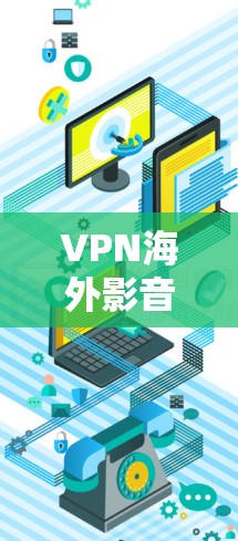 VPN海外影音软件，保护您的隐私与安全