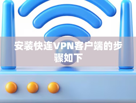 安装快连VPN客户端的步骤如下