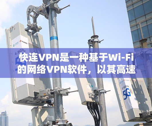 快连VPN是一种基于Wi-Fi的网络VPN软件，以其高速带宽和简单易用的特点而受到广泛欢迎。以下是其使用体验的详细总结