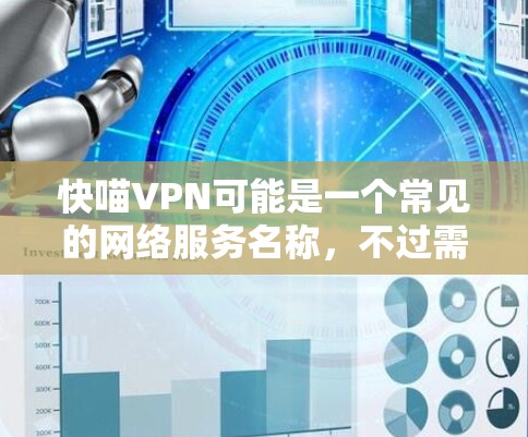 快喵VPN可能是一个常见的网络服务名称，不过需要确认一下具体指的是哪个平台。如果您指的是某个特定的VPN服务，建议您直接访问其官方网站或通过官方渠道获取信息