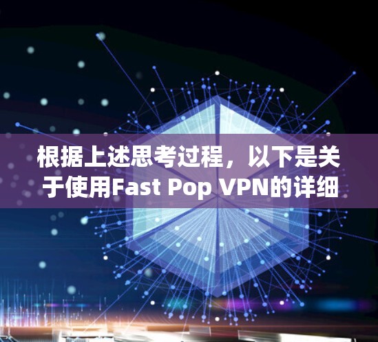 根据上述思考过程，以下是关于使用Fast Pop VPN的详细总结和优化建议