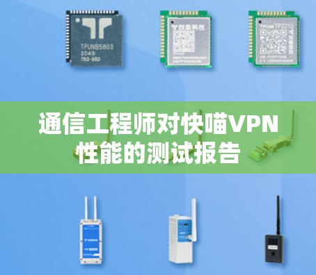 通信工程师对快喵VPN性能的测试报告