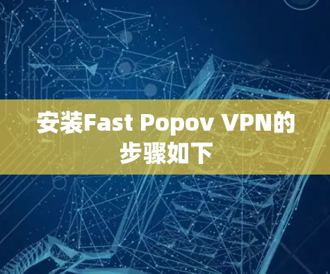 安装Fast Popov VPN的步骤如下