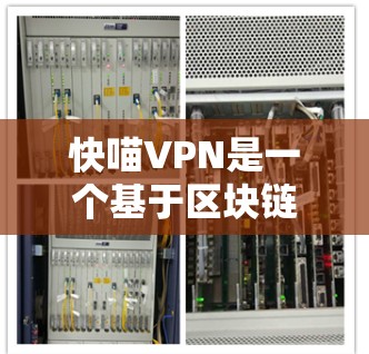 快喵VPN是一个基于区块链的加密VPN服务，具备独特的安全性、隐私保护和流畅用户体验。以下是对快喵VPN的详细分析和总结