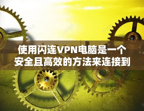 使用闪连VPN电脑是一个安全且高效的方法来连接到互联网。以下是一个清晰的步骤指南，帮助你顺利使用闪连VPN