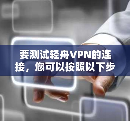 要测试轻舟VPN的连接，您可以按照以下步骤操作