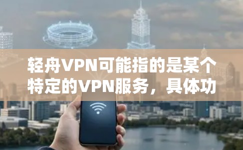 轻舟VPN可能指的是某个特定的VPN服务，具体功能和特点可能因服务提供商而异。如果您指的是某个特定的VPN软件或产品，您可以通过以下步骤进行评估