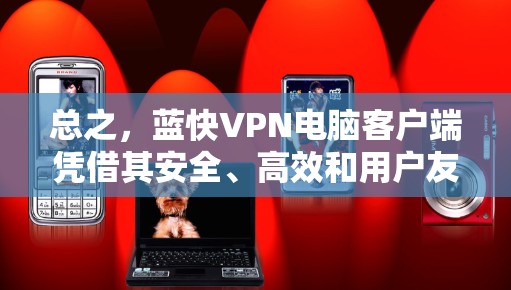 总之，蓝快VPN电脑客户端凭借其安全、高效和用户友好的特点，正在重塑用户对网络安全的保护方式。无论是个人用户还是企业用户，选择蓝快VPN都能为用户提供一个安全、可靠的网络环境
