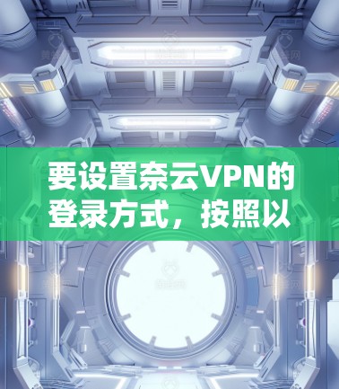要设置奈云VPN的登录方式，按照以下步骤进行