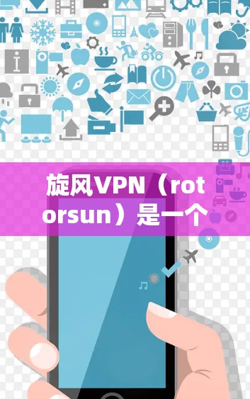 旋风VPN（rotorsun）是一个国际知名的VPN服务提供商，提供点对点的VPN连接服务。如果你想测试旋风VPN的网络，可以按照以下步骤进行