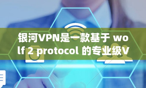 银河VPN是一款基于 wolf 2 protocol 的专业级VPN服务，旨在为用户提供安全、高效且舒适的网络连接体验。以下是银河VPN的使用方法，分为以下几个部分