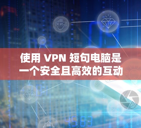 使用 VPN 短句电脑是一个安全且高效的互动方式，可以在本地设备上访问远程服务器。以下是一步步的指南