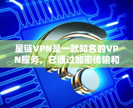 星链VPN是一款知名的VPN服务，它通过加密传输和多因素认证来保障用户的网络安全。以下是星链VPN的功能分析