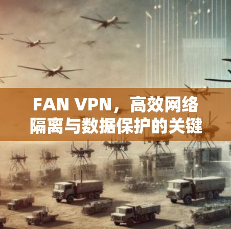 FAN VPN，高效网络隔离与数据保护的关键手段